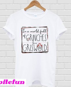 Grinch in a world full of Grinches be a Griswold Christmas T-shirt