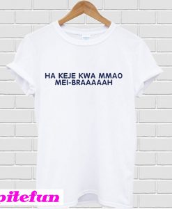 Ha keje Kwa mmao mei braaaaah T-shirt
