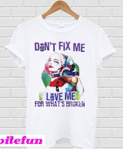 Harley Quinn Don't Fix Me Love Me For What's Broken T-shirt