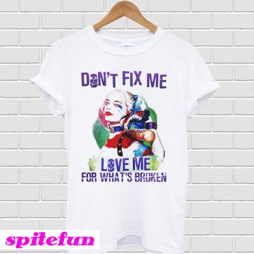 Harley Quinn Don't Fix Me Love Me For What's Broken T-shirt