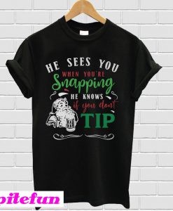 He Sees You When You're Snapping He Knows If You Don't Tip T-Shirt