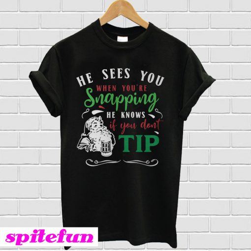 He Sees You When You're Snapping He Knows If You Don't Tip T-Shirt