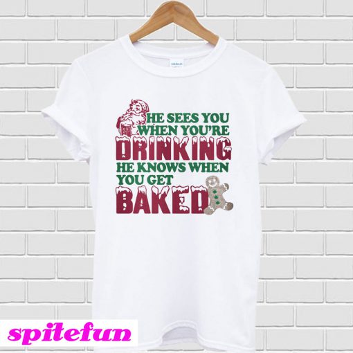 He sees you when you're drinking he knows when you get baked T-shirt