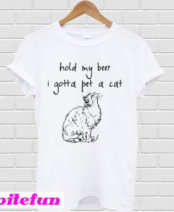 Hold my beer I gotta pet a cat T-shirt