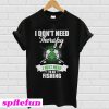 I Don't Need Therapy I Just Need To Go Fishing T-Shirt