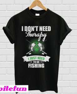 I Don't Need Therapy I Just Need To Go Fishing T-Shirt