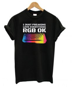 I Just Freaking Love Everything RGB OK Gamer T-shirt