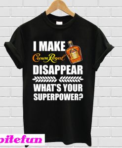 I Make Crown Royal Disappear What’s Your Superpower T-Shirt