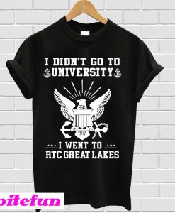 I didn’t go to university I went to RTC great lakes T-shirt