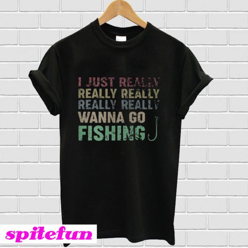 I just really I really wanna go fishing T-shirt