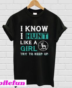 I know I hunt like a girl try to keep up T-shirt