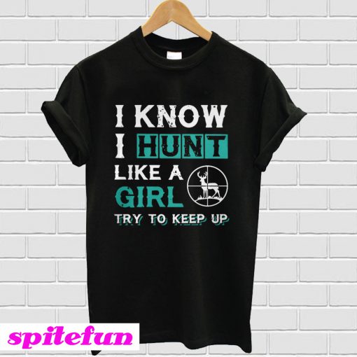 I know I hunt like a girl try to keep up T-shirt