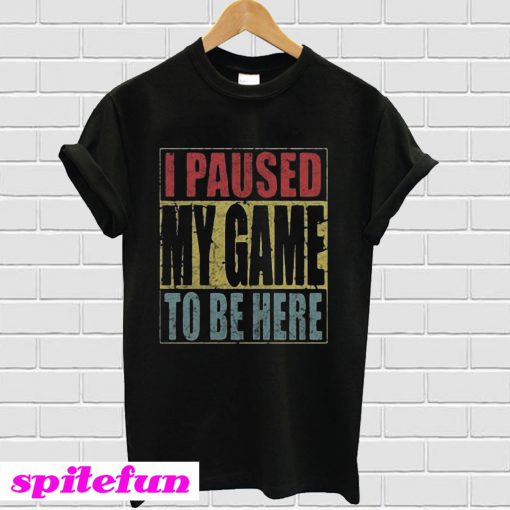 I paused my game to be here T-shirt