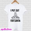 I put out for Santa T-shirt
