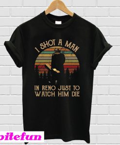 I shot a man in Reno just to watch him die T-shirt