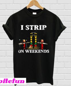 I strip on weekends T-shirt