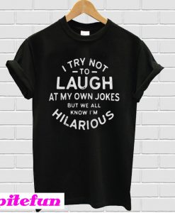 I try not to laugh at my own jokes but we all know Im Hilarious T-shirt