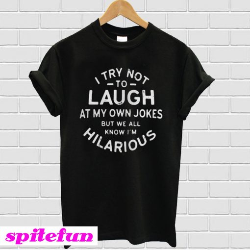 I try not to laugh at my own jokes but we all know Im Hilarious T-shirt