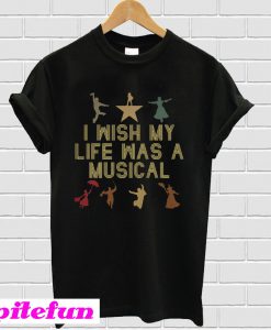 I wish my life was a musical T-shirt