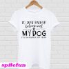 I’d just rather be home with my dog it’s too peopley out there T-shirt