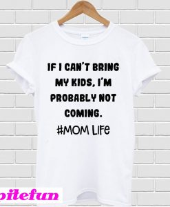 If I Can’t bring my kids, I’m probably not coming tee T-shirt