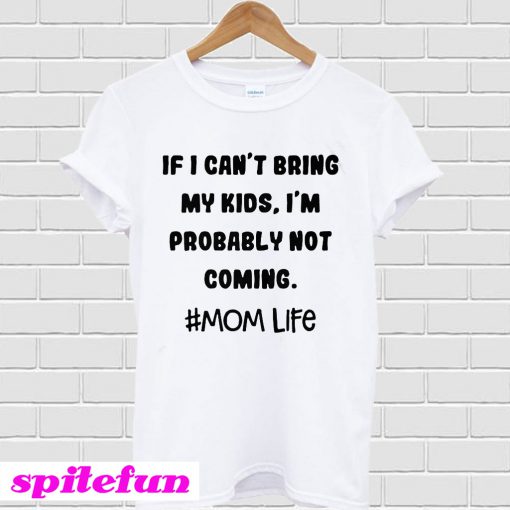 If I Can’t bring my kids, I’m probably not coming tee T-shirt