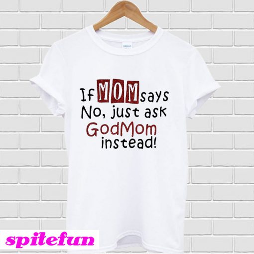 If mom says no just ask Godmom instead T-shirt