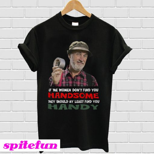 If the women don’t find you Handsome they should at least find you Handy T-shirt