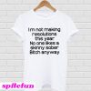 I'm Not Making Resolutions This Year No One Likes A Skinny Sober Bitch Anyway T-Shirt