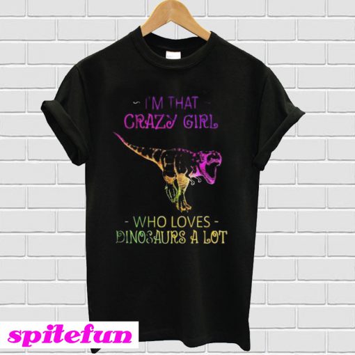 Im That Crazy Girl Who Loves Dinosaurs A Lot T-shirt