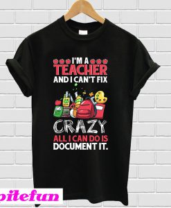 I’m a teacher and I can’t fix all I can do is document it T-shirt