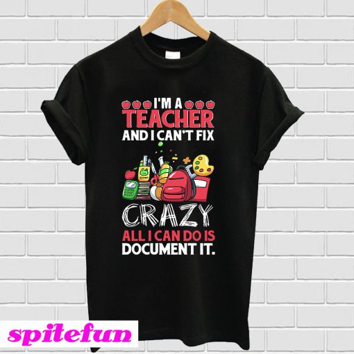 I’m a teacher and I can’t fix all I can do is document it T-shirt