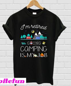 I’m retired going camping is my job T-shirt