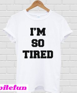 I’m so tired T-shirt