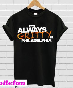 It’s always gritty in Philadelphia T-shirt