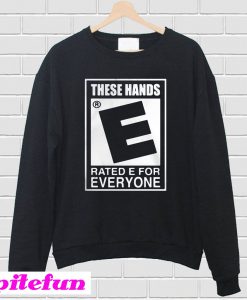 These Hands Rated E For Everyone Sweatshirt