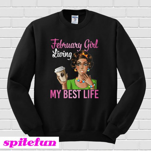 February Girl Living My Best Life Coffee Drinking Shirt Sweatshirt