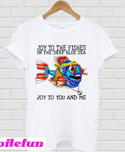 Joy to the fishes in the deep blue sea joy to you and me T-shirt