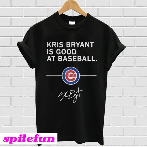 Kris Bryant is good at baseball Chicago Cubs T-shirt