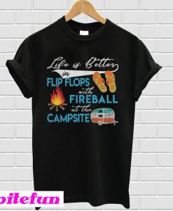 Life is better in flip flops with fireball at the campsite T-shirt