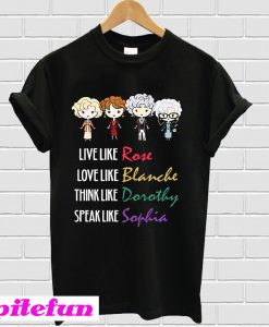 Like like Rose love like Blanche think like Dorothy speak like Sophia T-shirt