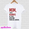 Mom I will always be your little girl financial burden T-shirt
