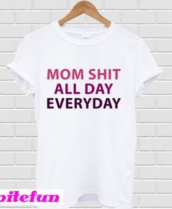 Mom shit all day everyday T-shirt