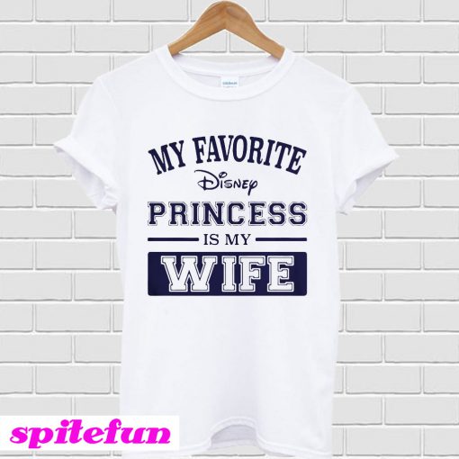 My favorite Disney princess is my wife T-shirt