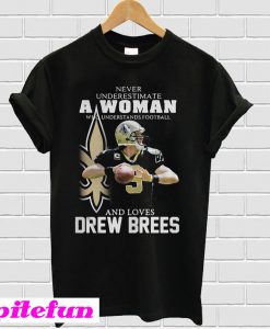 Never underestimate a woman who understands football loves Drew Brees T-shirt