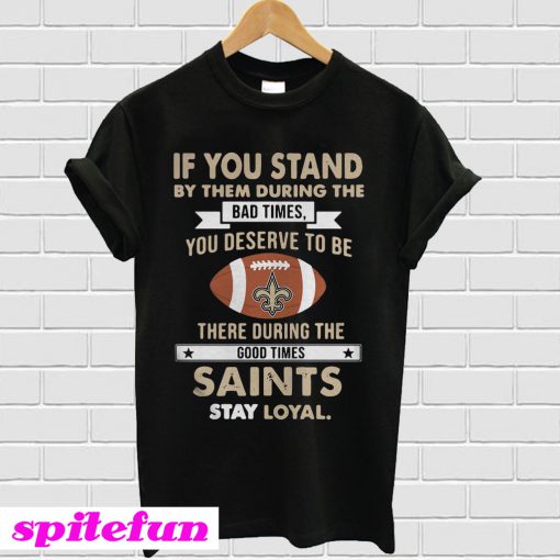 New Orleans Saints If you stand by them during the bad times T-shirt