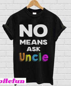 No means ask Uncle T-shirt