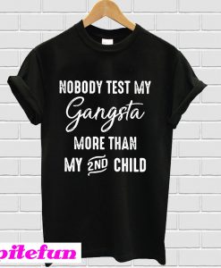 Nobody test my Gangsta more than my 2nd child T-shirt