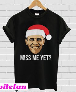 Obama Miss Me Yet T-shirt