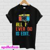 Photographer all I ever do is edit T-shirt